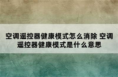 空调遥控器健康模式怎么消除 空调遥控器健康模式是什么意思